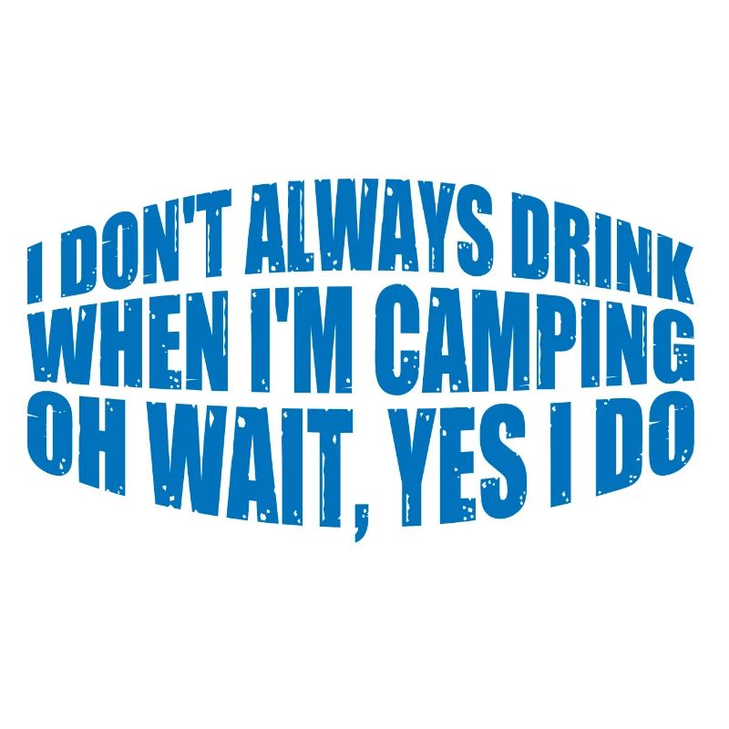 I Don't Always Drink When I'm Camping, Oh Wait 4