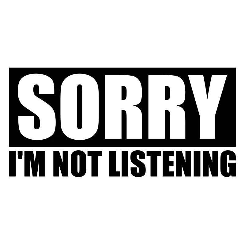 désolé de ne pas écouter