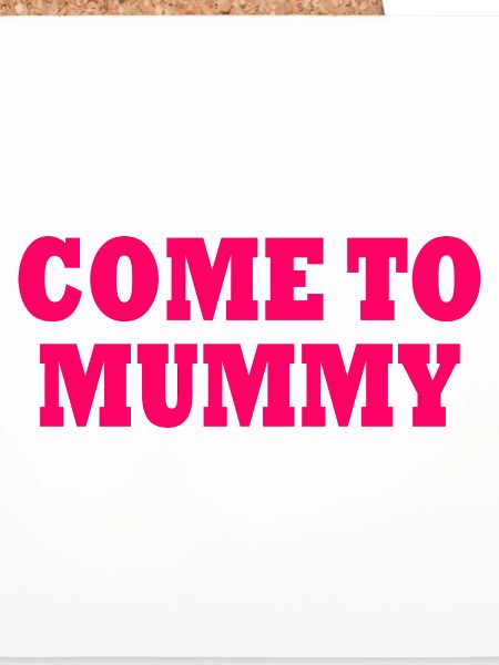 come to mummy