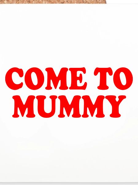 come to mummy
