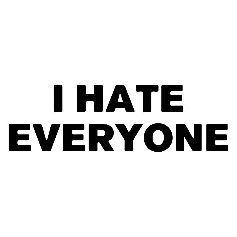 I hate everyone.