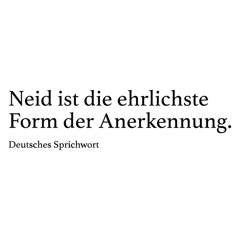 Neid ist die ehrlichste Form der Anerkennung.