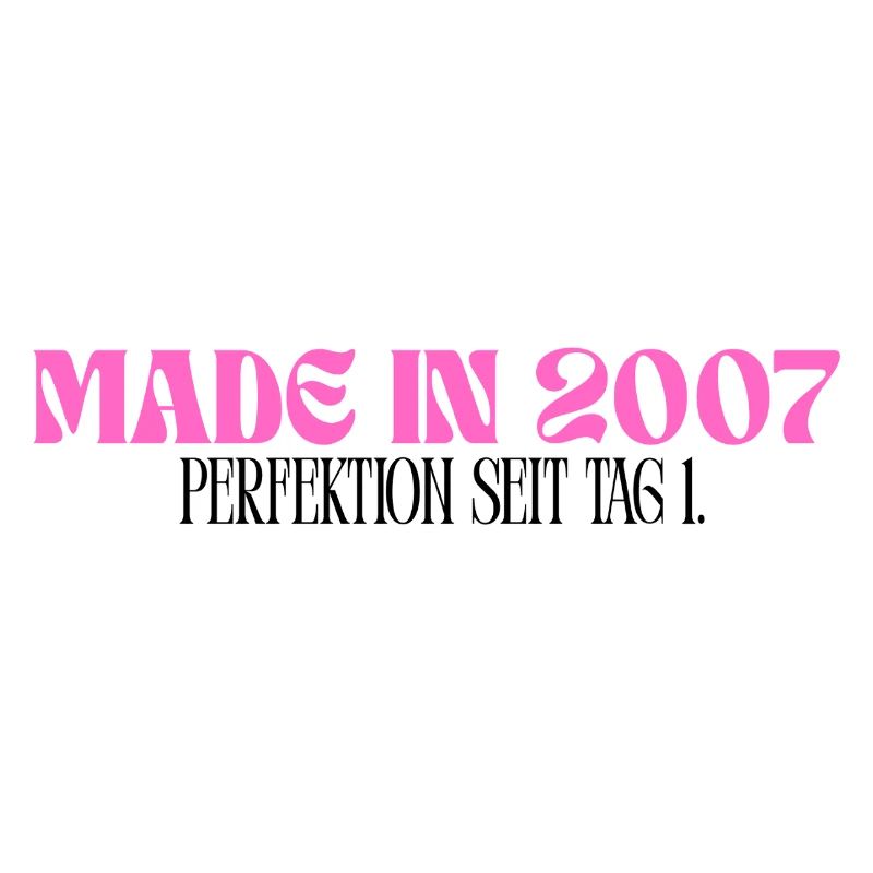 Made in 2007 - Perfektion seit Tag 1