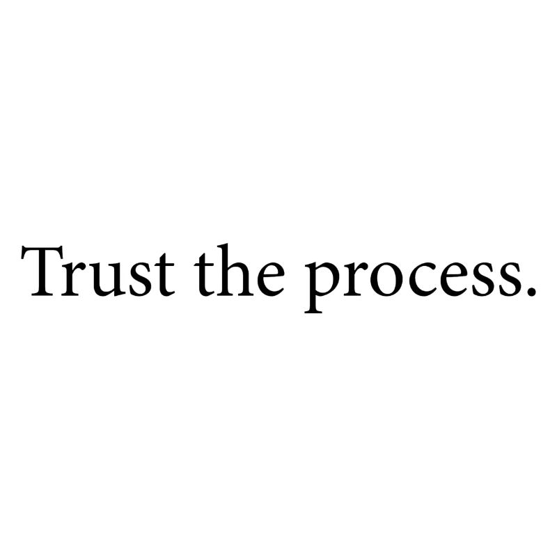 Trust the process.