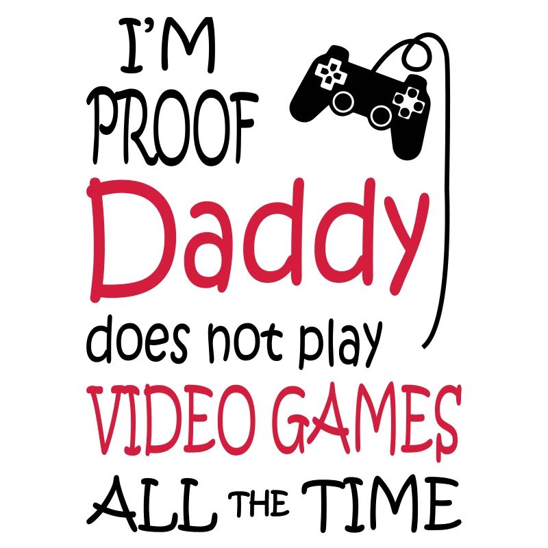 I'm Proof Daddy Does Not Play Video Games