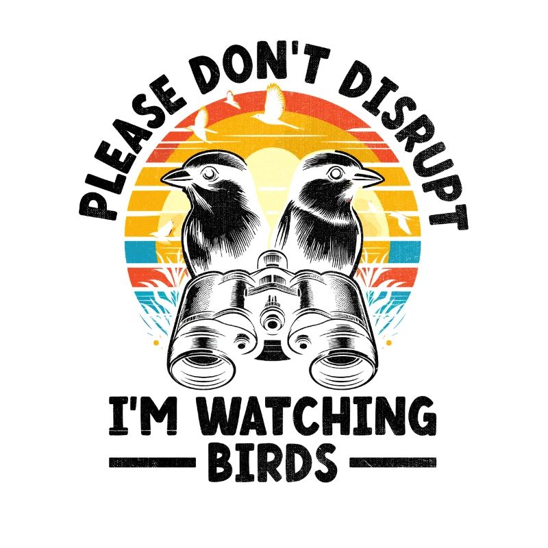 Please Don't Disrupt Me I'm Watching Birds