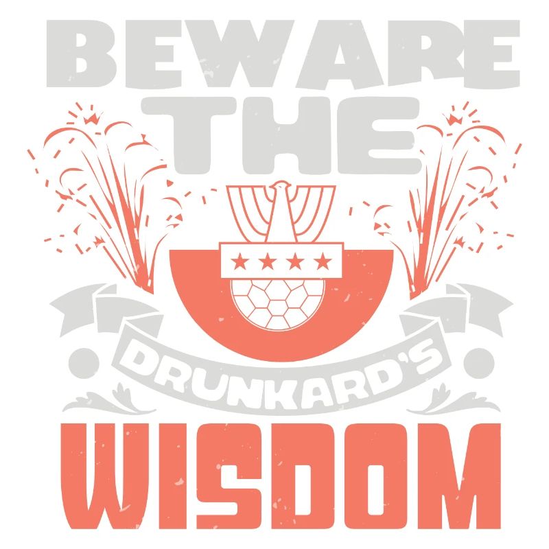 BEWARE THE DRUNKARD'S WISDOM