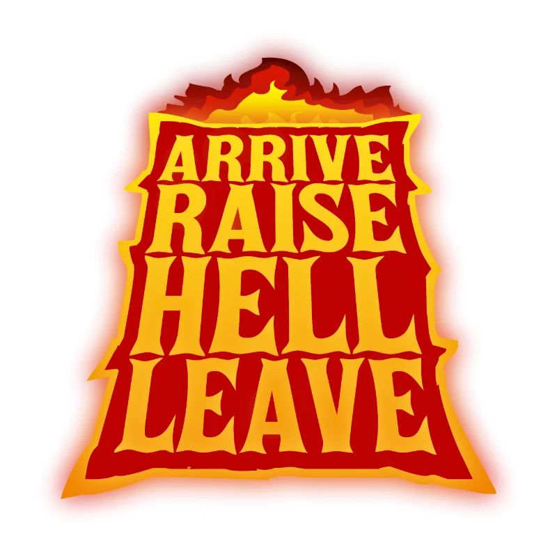 Arrive Raise Hell Leave Arrive and all hell breaks loose