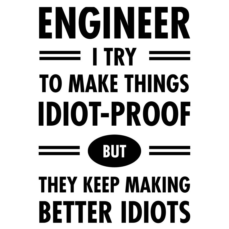 Engineer - Try To Make Things Idiot-Proof