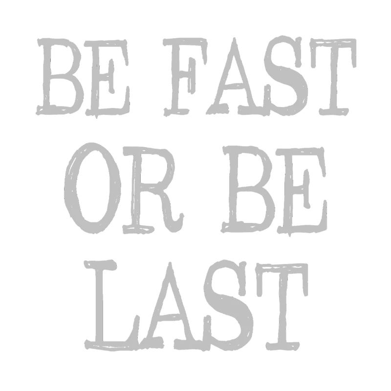 Be fast or be last - Sei schnell oder sei Letzter