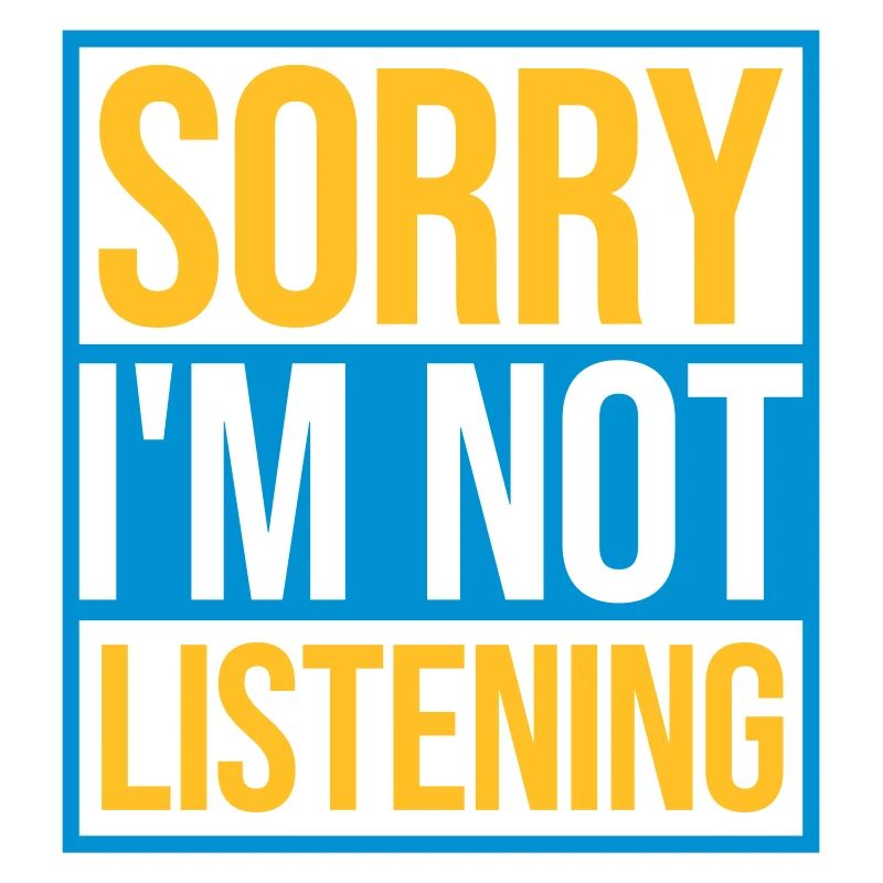 désolé de ne pas écouter