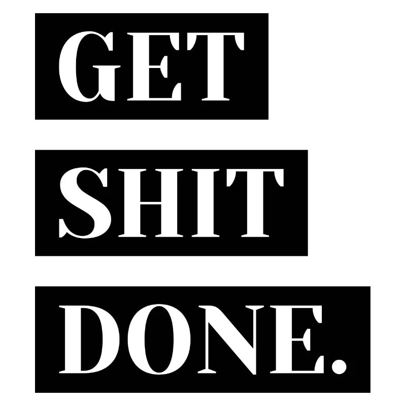 Get shit done.