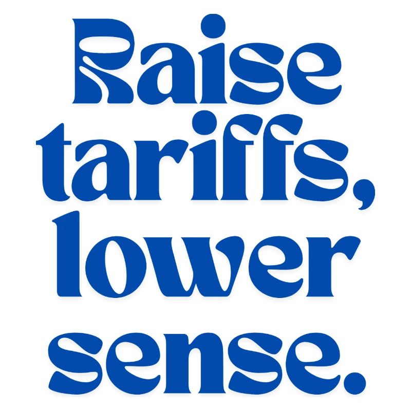 Raise Tariffs, Lower Sense!
