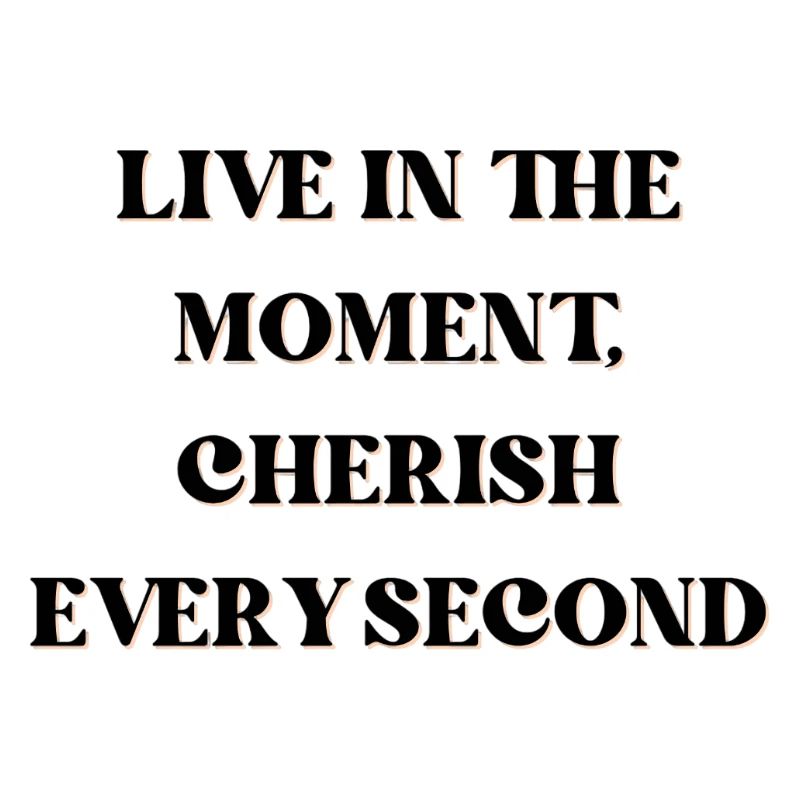 Vivez l’instant présent, chérissez chaque seconde