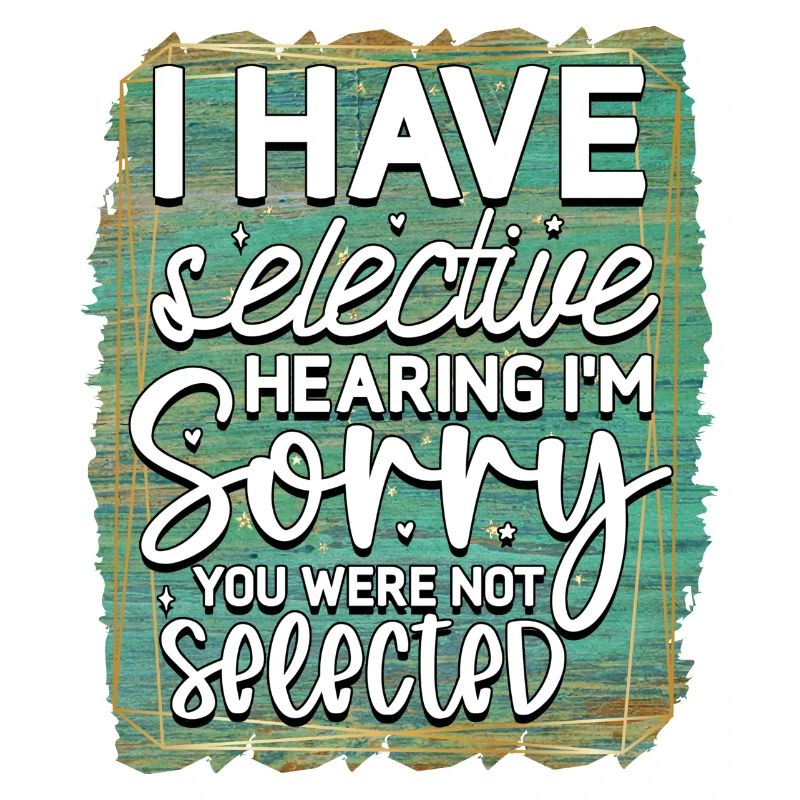 I have selective hearing
