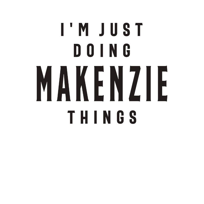 I'm Just Doing Makenzie Things Personalized Name