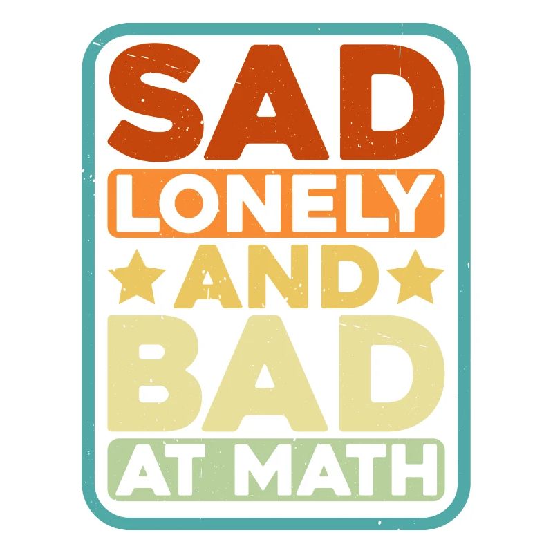 Sad Lonely And Bad At Math