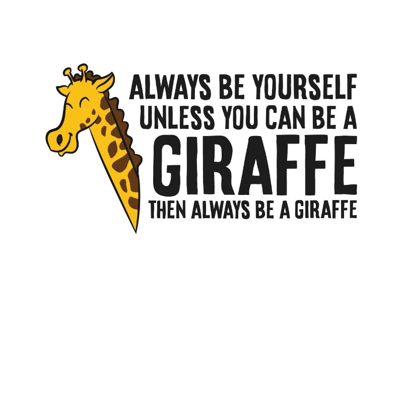 Always Be Yourself Unless You Can Be A Giraffe