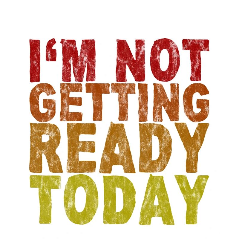 I'm Not Getting Ready Today 3