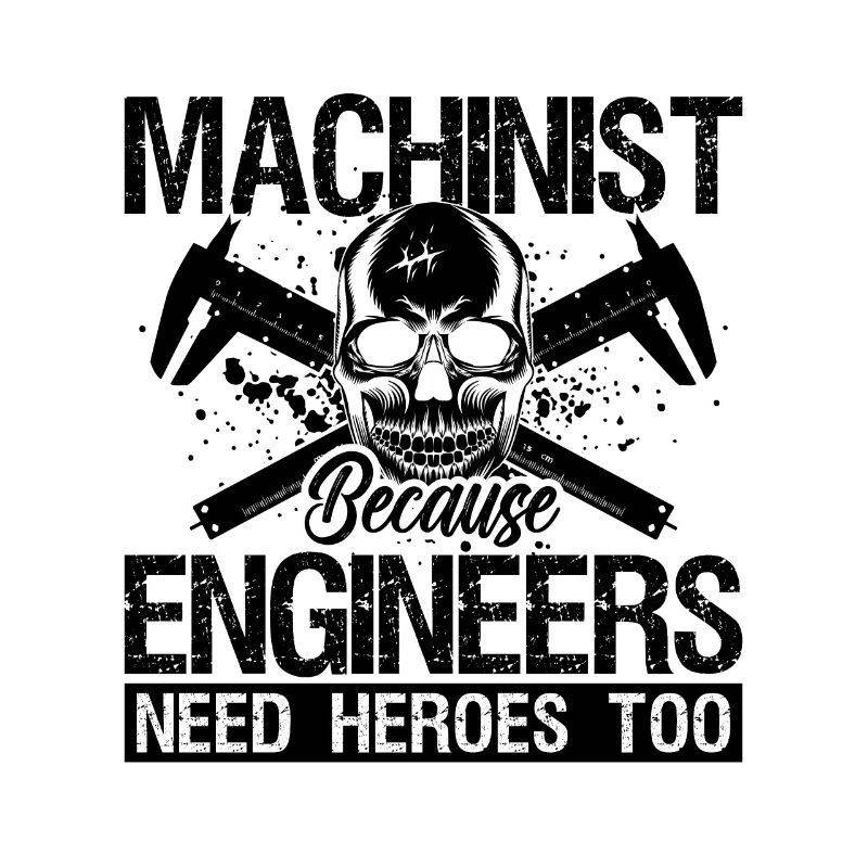 Machinist Because Engineers Need Machine Operator