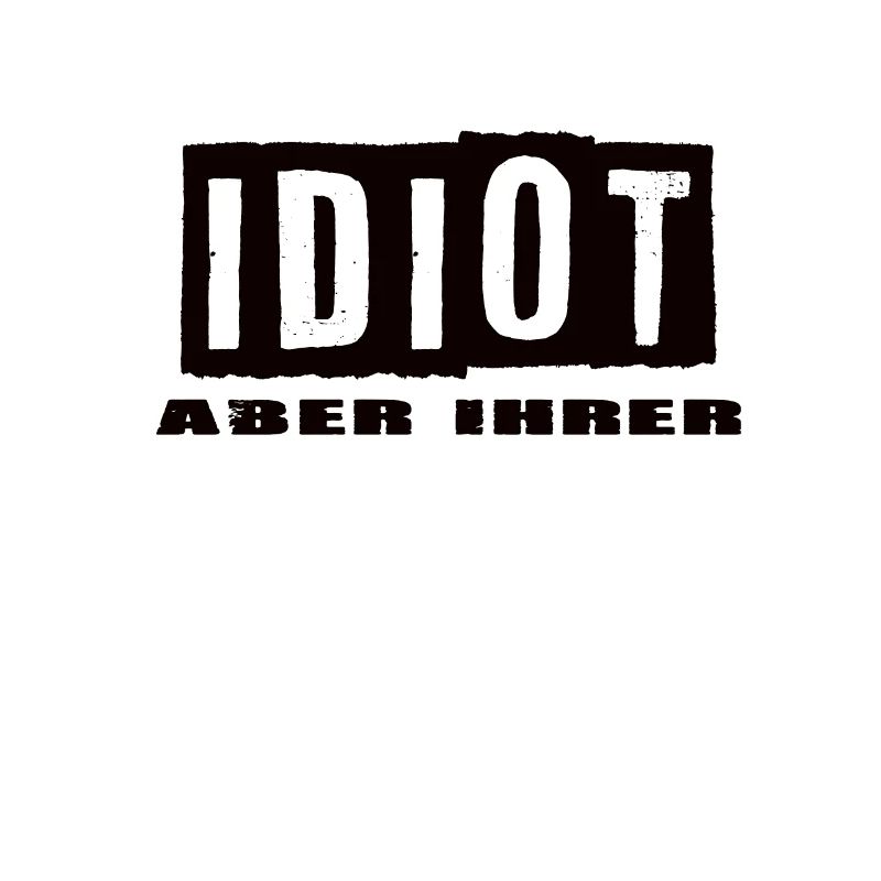 Idiot aber Ihrer