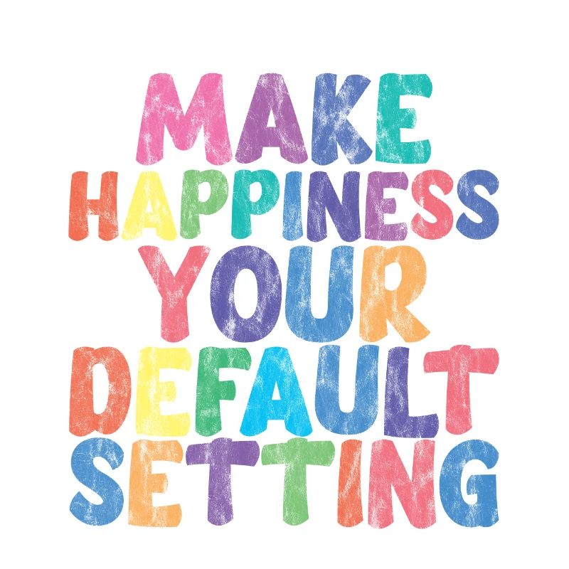 Make Happiness Your Default Setting 3