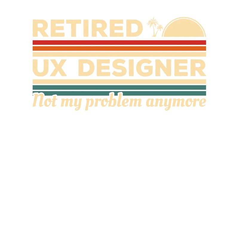 Retired UX Designer Not My Problem Anymore User