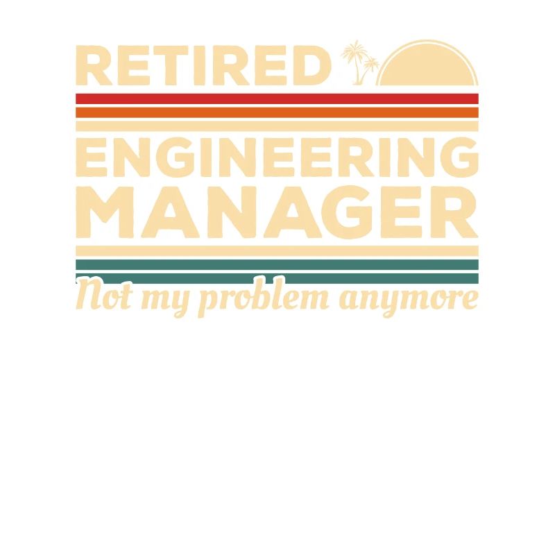 Retired Engineering Manager Not My Problem Anymore