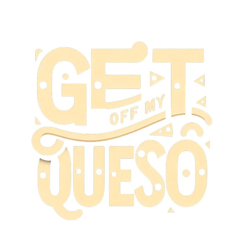 Get Off My Queso 8