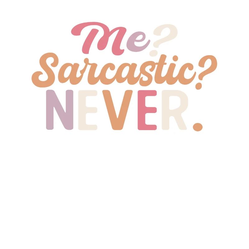 Sharp joke with me? Sarcastic? Never.