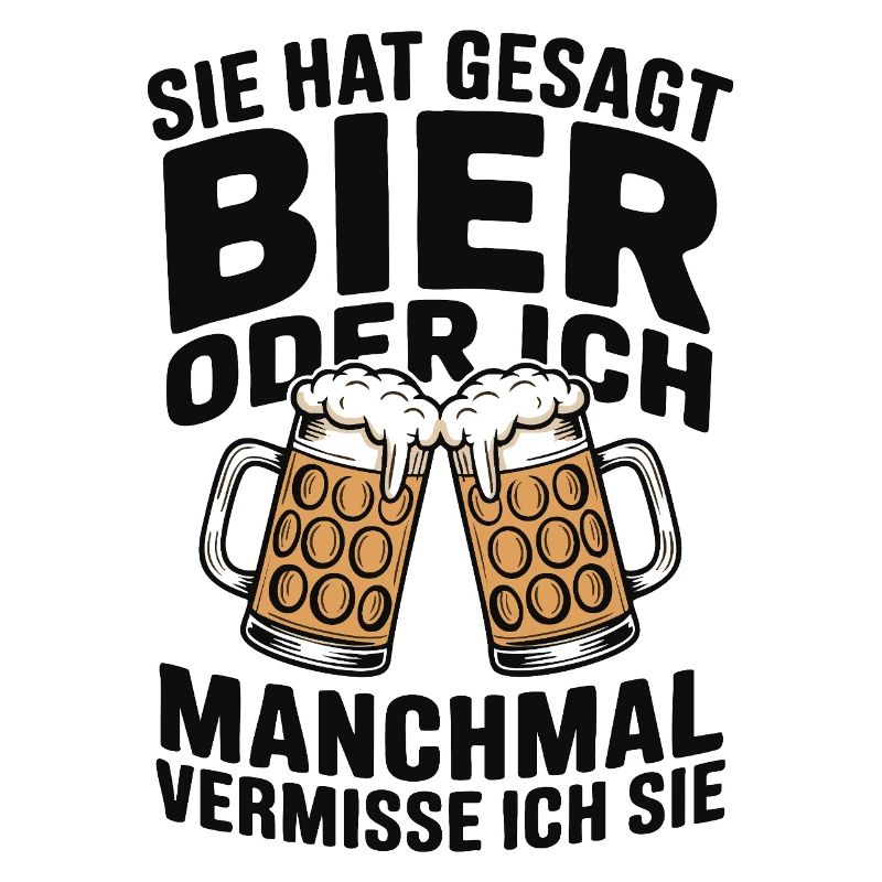 Sie hat gesagt: Bier oder ich. Ich vermisse Sie