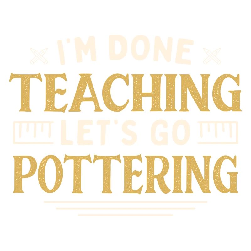 I'm Done Teaching Let's Go Pottering Funny