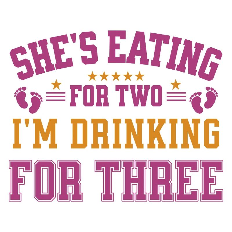 She's Eating For Two I'm Drinking For Three Daddy