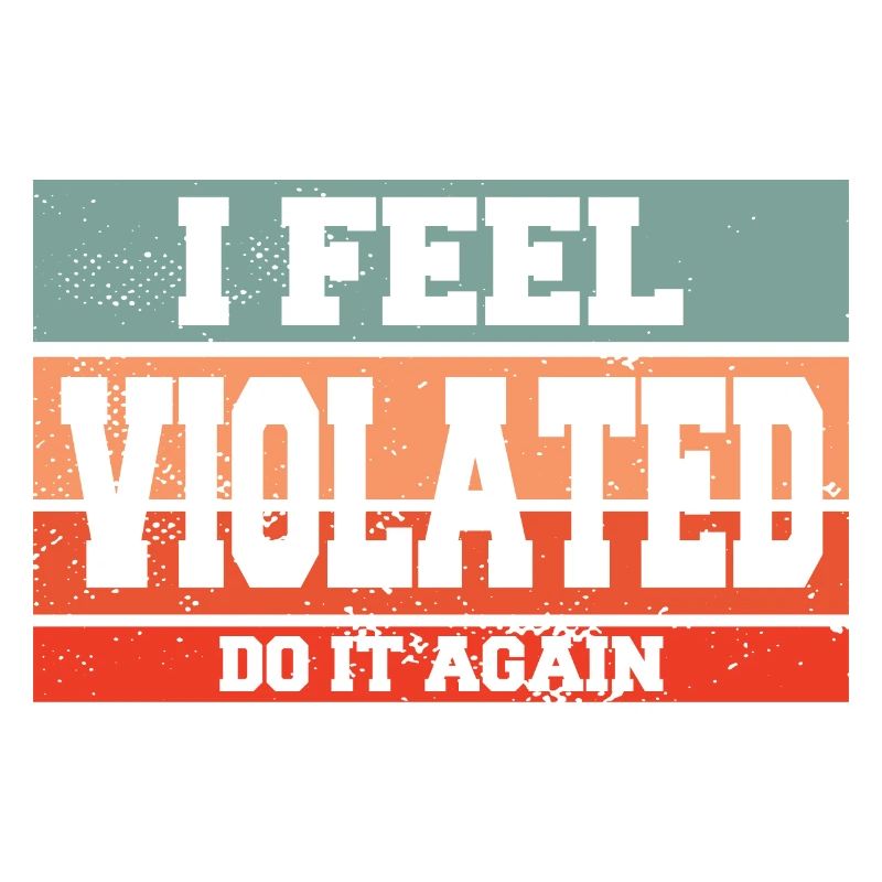 I Feel Violated Do It Again Sarcastic Offensive