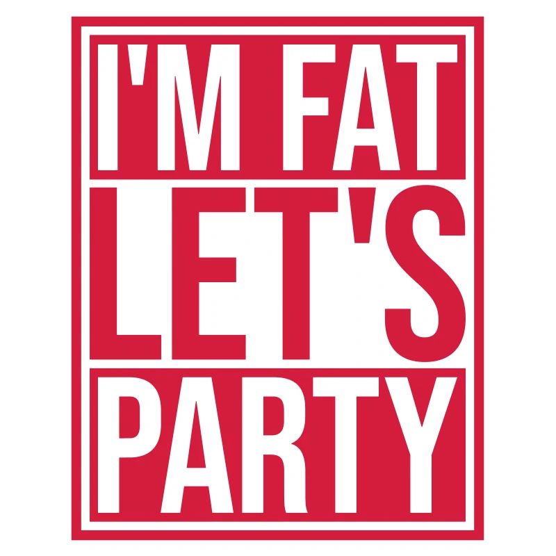 im fat lets party