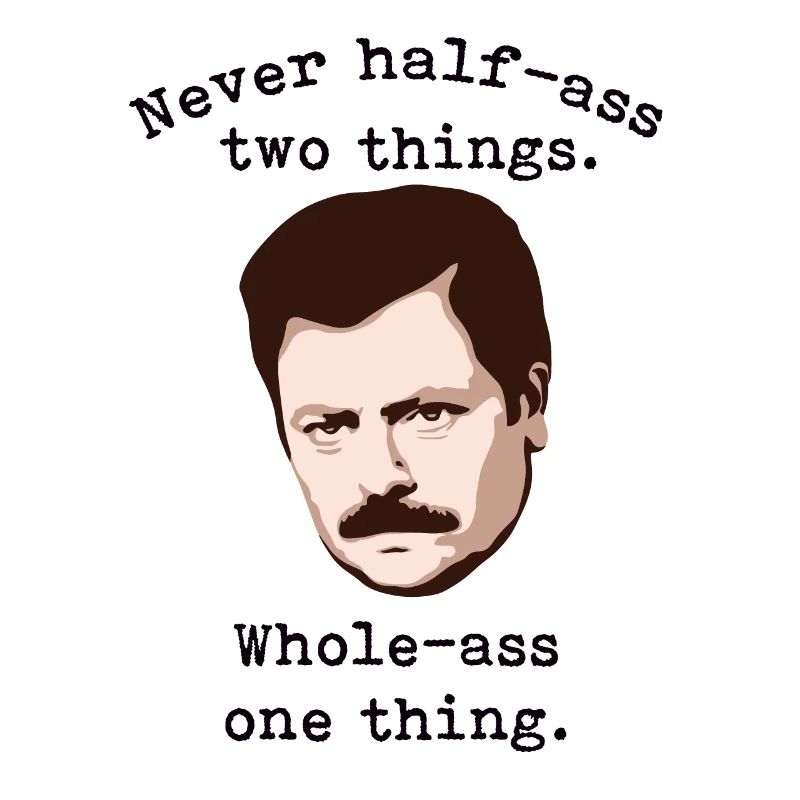 Never Half-Ass Two Things, Whole-Ass One Thing |