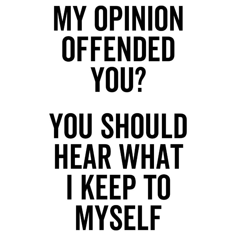 Mon opinion vous a offensé Vous devriez entendre quoi