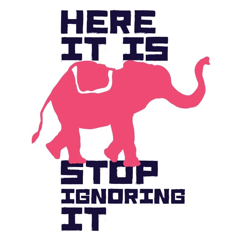 Here It Is Stop Ignoring It Elephant