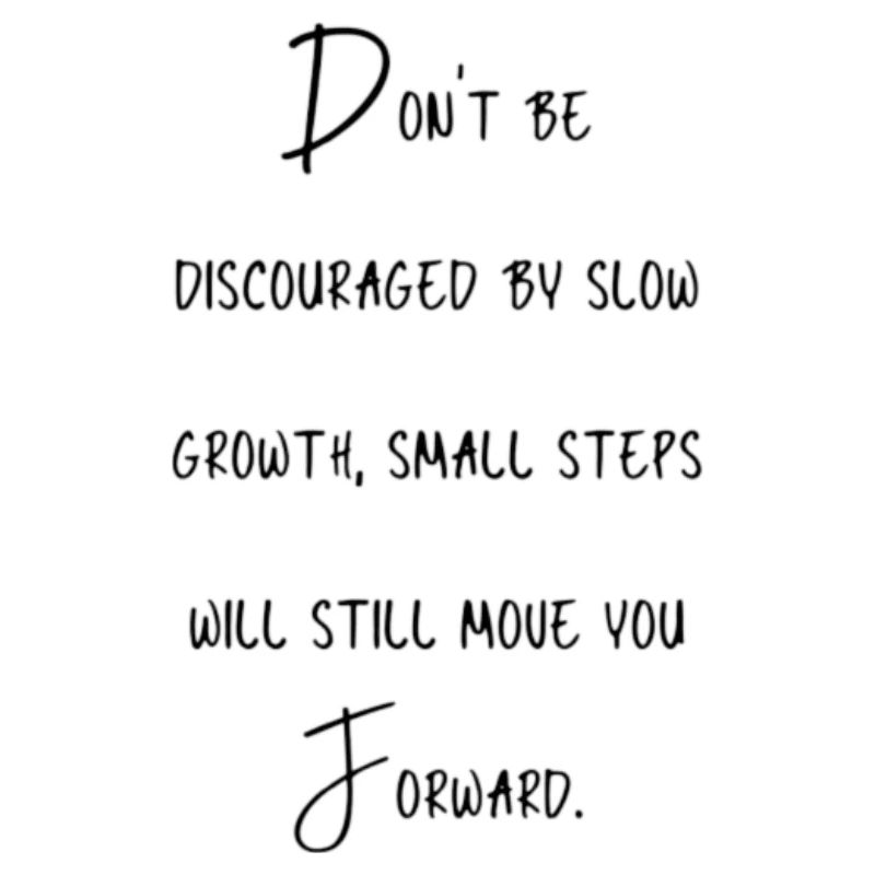 Don't be discouraged by slow growth, small steps
