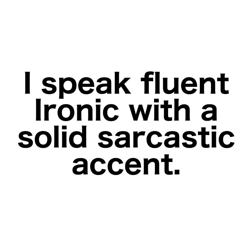 fluently ironic with sarcastic accent