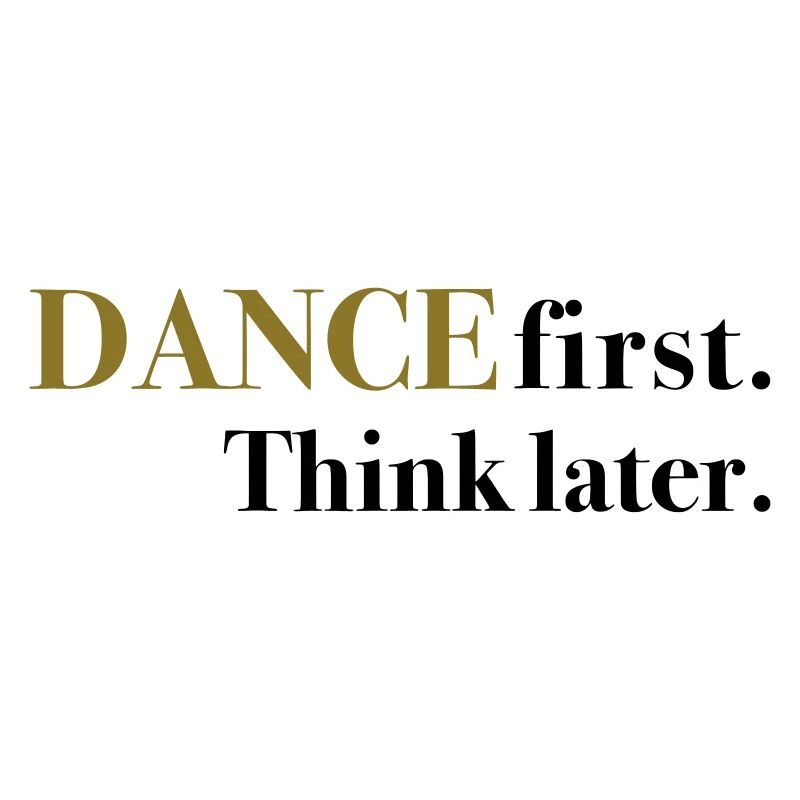 DANCE first. Think later.