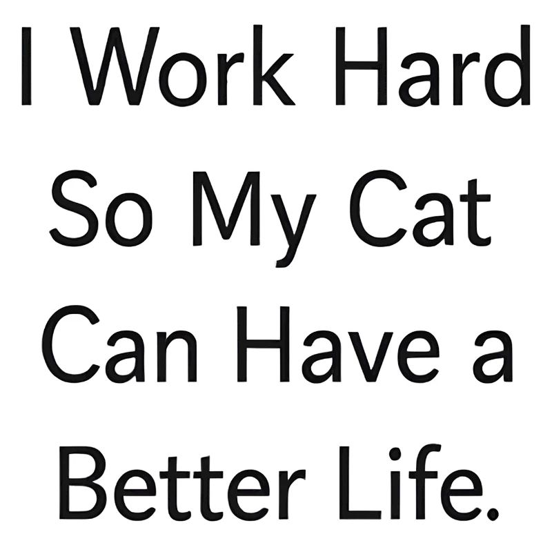 I work hard so my CAT can have a better life