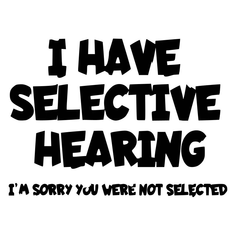 I have selective hearing. Humour*