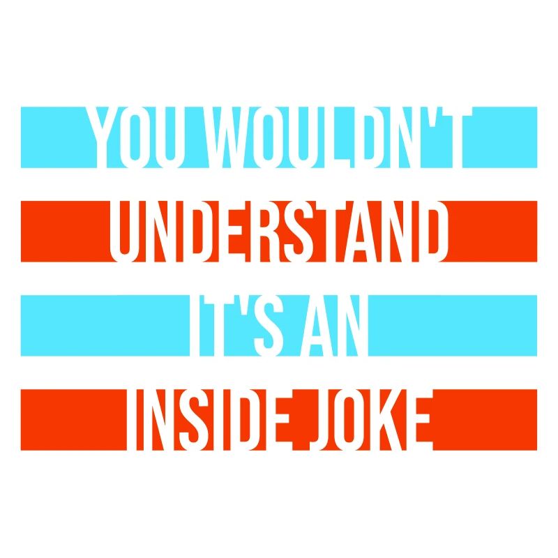 You Wouldn't Understand It's An Inside Joke Saying