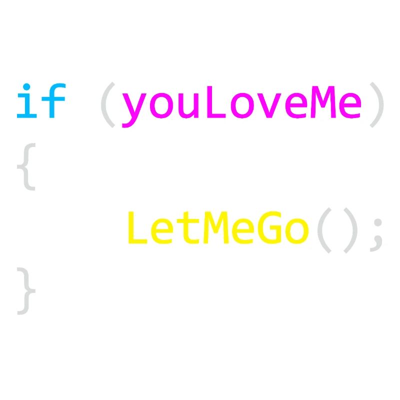 if (youLoveMe) { LetMeGo(); } C# Code