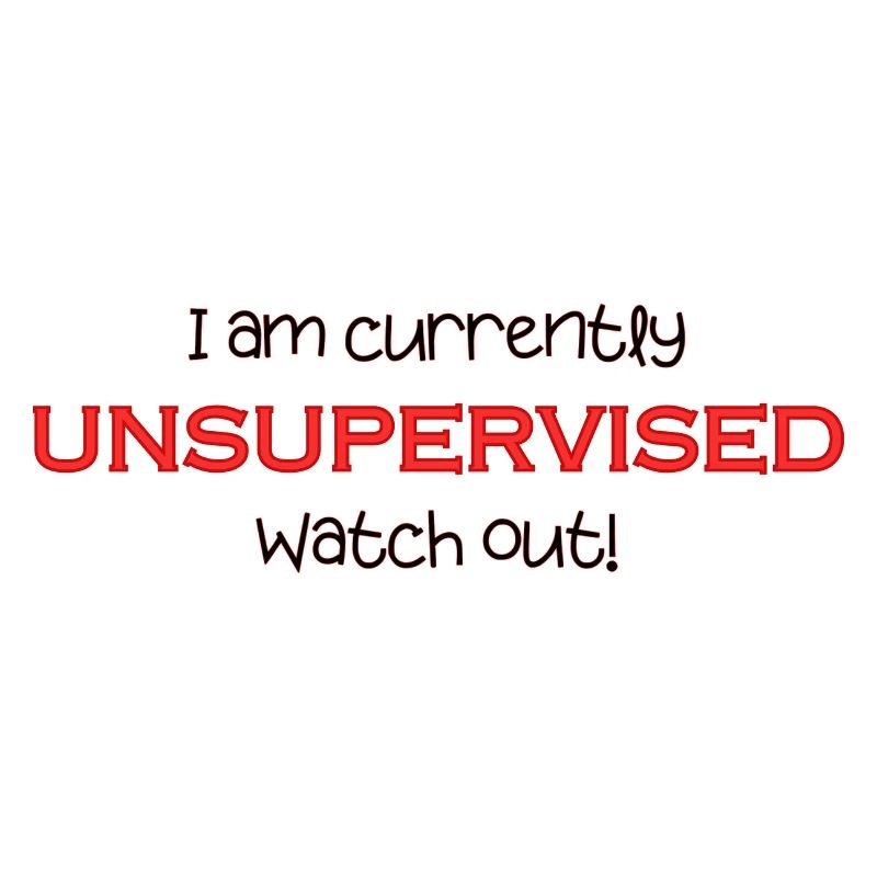 Am currently unsupervised, watch out! Funny.