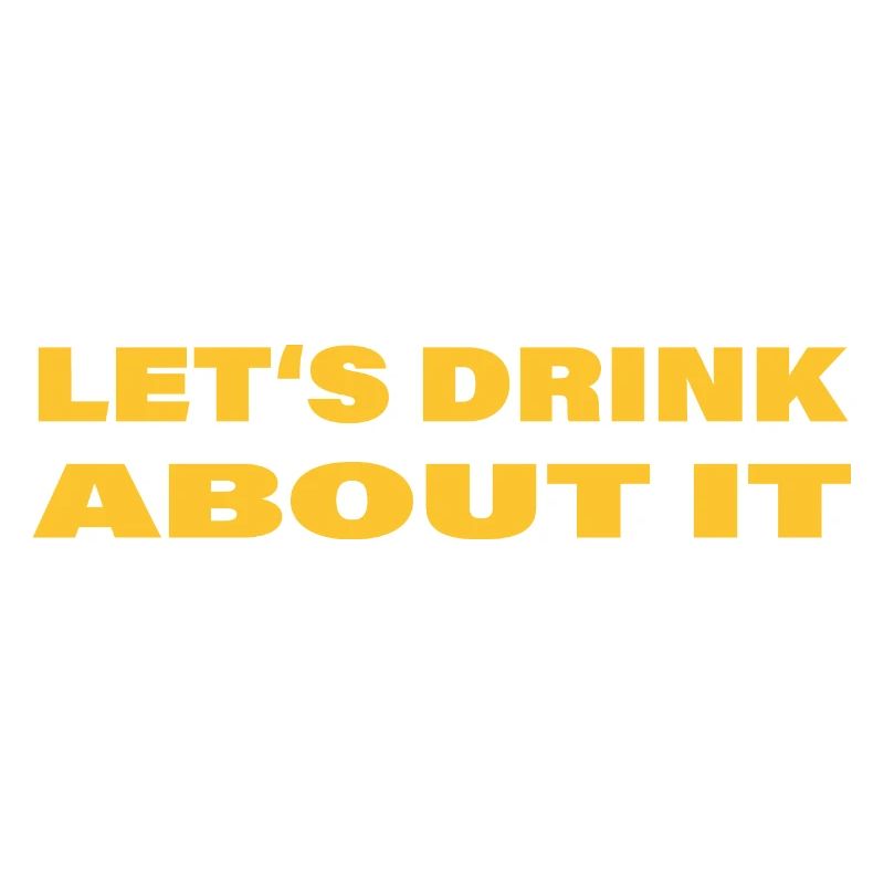 LET'S DRINK ABOUT IT