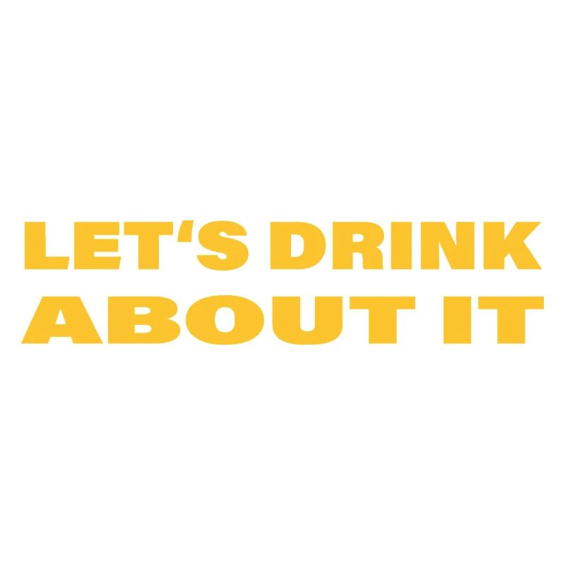 LET'S DRINK ABOUT IT