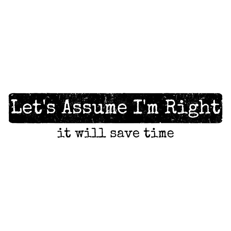 Humor Sarcasm Let's Assume I'm Right