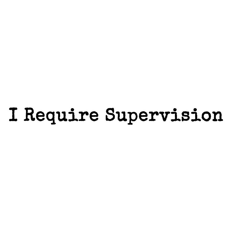 I Need Supervision Humor Sarcasm